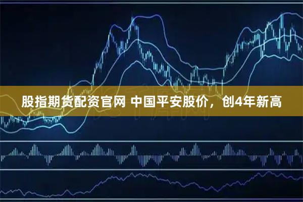 股指期货配资官网 中国平安股价，创4年新高